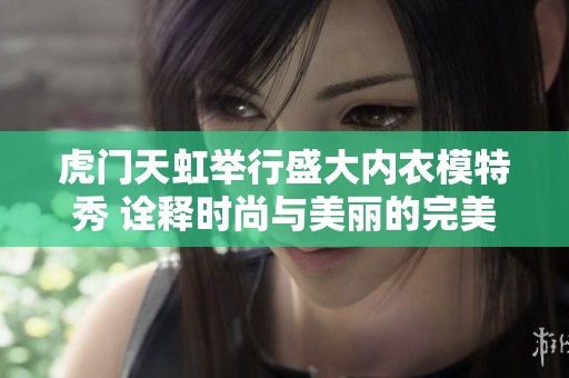 虎门天虹举行盛大内衣模特秀 诠释时尚与美丽的完美结合