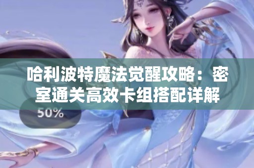 哈利波特魔法觉醒攻略：密室通关高效卡组搭配详解