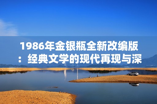 1986年金银瓶全新改编版：经典文学的现代再现与深度探讨
