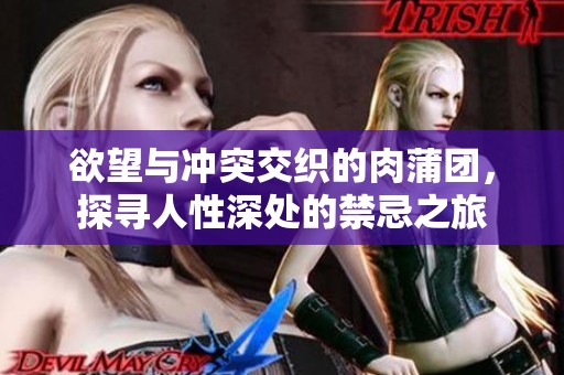 欲望与冲突交织的肉蒲团，探寻人性深处的禁忌之旅