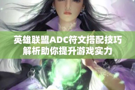 英雄联盟ADC符文搭配技巧解析助你提升游戏实力
