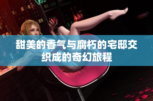 甜美的香气与腐朽的宅邸交织成的奇幻旅程