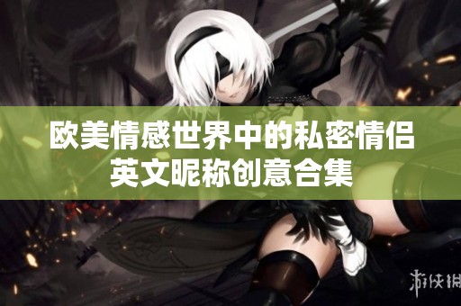 欧美情感世界中的私密情侣英文昵称创意合集