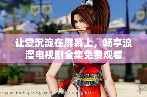 让爱沉淀在屏幕上，畅享浪漫电视剧全集免费观看