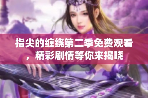 指尖的缠绕第二季免费观看，精彩剧情等你来揭晓