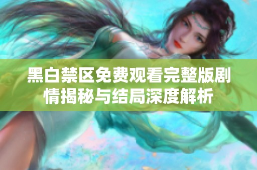 黑白禁区免费观看完整版剧情揭秘与结局深度解析
