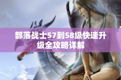 部落战士57到58级快速升级全攻略详解