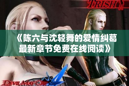 《陈六与沈轻舞的爱情纠葛最新章节免费在线阅读》
