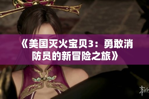 《美国灭火宝贝3：勇敢消防员的新冒险之旅》