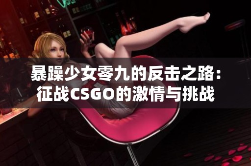 暴躁少女零九的反击之路：征战CSGO的激情与挑战