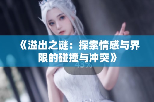 《溢出之谜：探索情感与界限的碰撞与冲突》