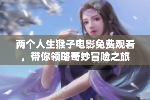 两个人生猴子电影免费观看，带你领略奇妙冒险之旅