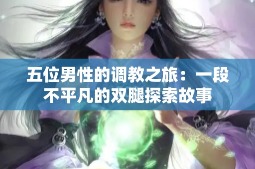 五位男性的调教之旅：一段不平凡的双腿探索故事