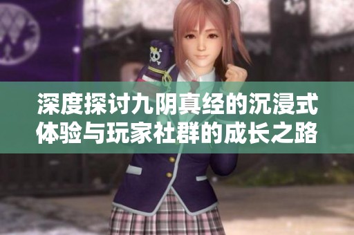 深度探讨九阴真经的沉浸式体验与玩家社群的成长之路