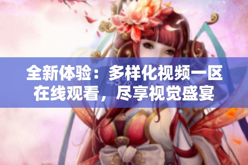 全新体验：多样化视频一区在线观看，尽享视觉盛宴