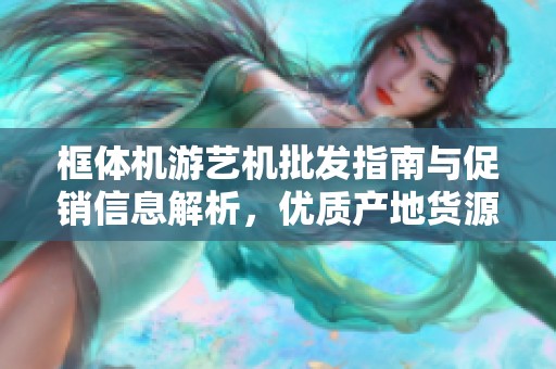 框体机游艺机批发指南与促销信息解析，优质产地货源推荐