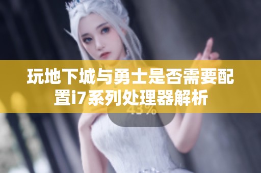 玩地下城与勇士是否需要配置i7系列处理器解析
