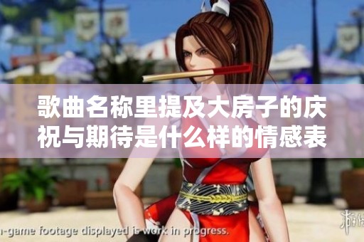 歌曲名称里提及大房子的庆祝与期待是什么样的情感表达
