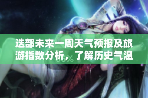 迭部未来一周天气预报及旅游指数分析，了解历史气温变迁