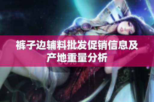 裤子边辅料批发促销信息及产地重量分析