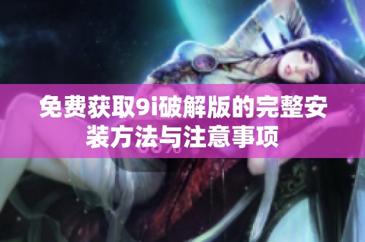免费获取9i破解版的完整安装方法与注意事项