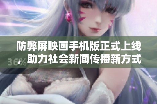 防弊屏映画手机版正式上线，助力社会新闻传播新方式