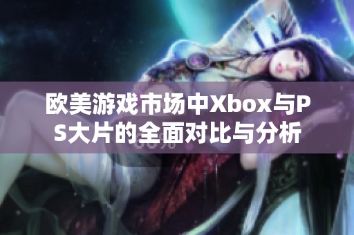 欧美游戏市场中Xbox与PS大片的全面对比与分析