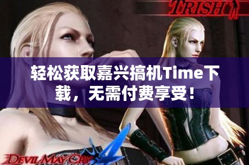 轻松获取嘉兴搞机Time下载，无需付费享受！