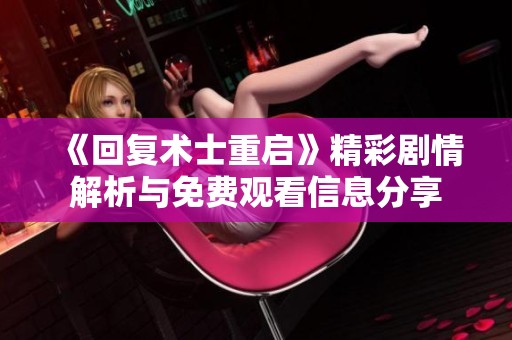 《回复术士重启》精彩剧情解析与免费观看信息分享
