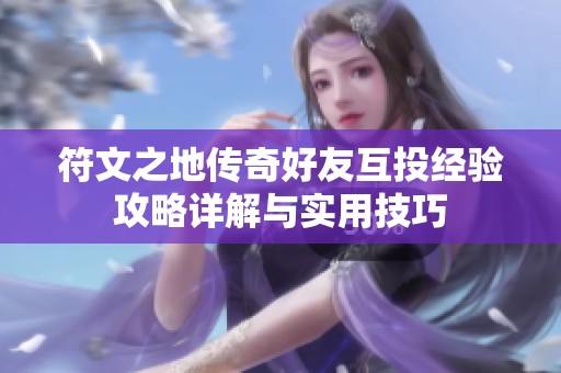 符文之地传奇好友互投经验攻略详解与实用技巧