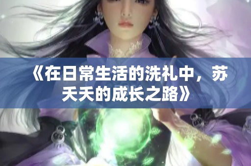 《在日常生活的洗礼中，苏夭夭的成长之路》