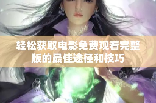 轻松获取电影免费观看完整版的最佳途径和技巧