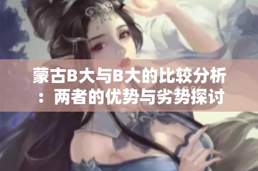 蒙古B大与B大的比较分析：两者的优势与劣势探讨