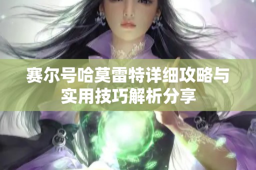 赛尔号哈莫雷特详细攻略与实用技巧解析分享