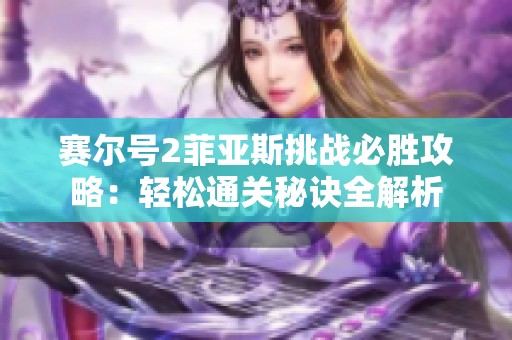 赛尔号2菲亚斯挑战必胜攻略：轻松通关秘诀全解析