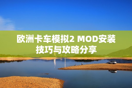 欧洲卡车模拟2 MOD安装技巧与攻略分享
