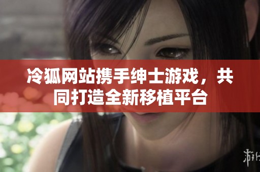 冷狐网站携手绅士游戏，共同打造全新移植平台