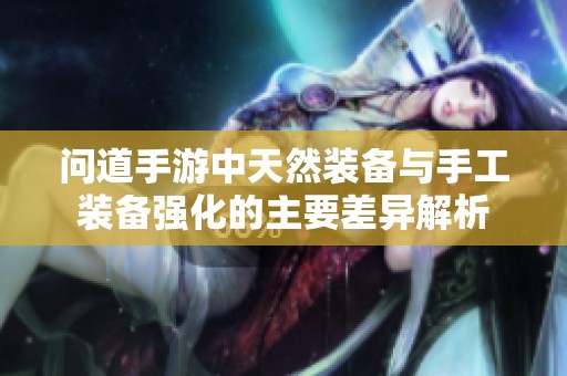 问道手游中天然装备与手工装备强化的主要差异解析