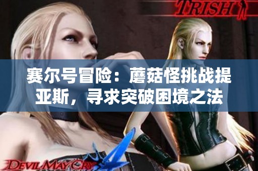 赛尔号冒险：蘑菇怪挑战提亚斯，寻求突破困境之法