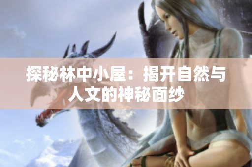 探秘林中小屋：揭开自然与人文的神秘面纱
