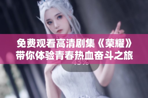 免费观看高清剧集《荣耀》带你体验青春热血奋斗之旅