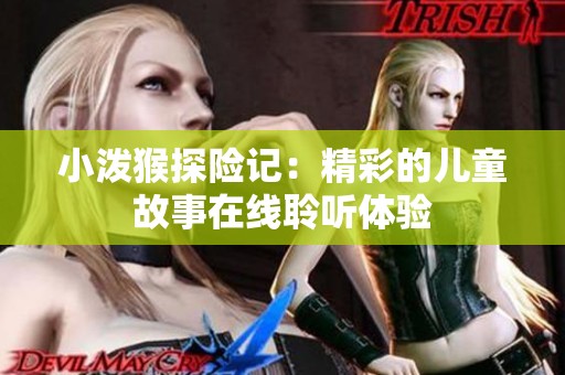 小泼猴探险记：精彩的儿童故事在线聆听体验