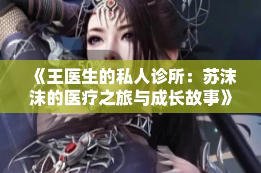 《王医生的私人诊所：苏沫沫的医疗之旅与成长故事》