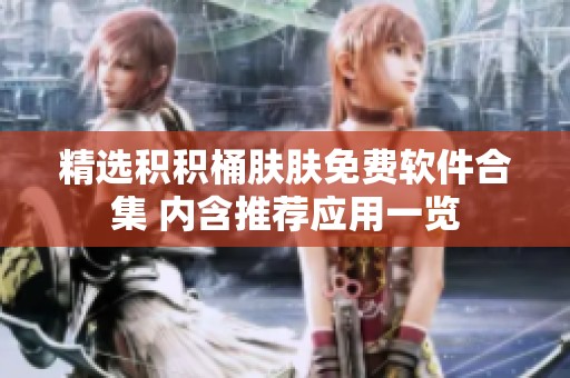 精选积积桶肤肤免费软件合集 内含推荐应用一览