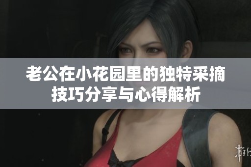 老公在小花园里的独特采摘技巧分享与心得解析