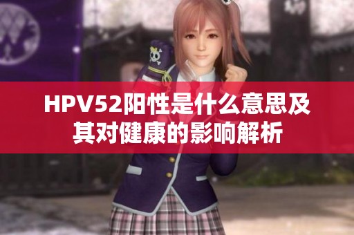 HPV52阳性是什么意思及其对健康的影响解析