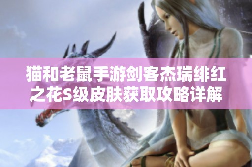 猫和老鼠手游剑客杰瑞绯红之花S级皮肤获取攻略详解