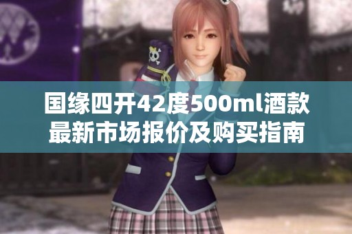 国缘四开42度500ml酒款最新市场报价及购买指南