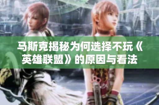 马斯克揭秘为何选择不玩《英雄联盟》的原因与看法