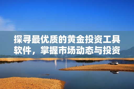探寻最优质的黄金投资工具软件，掌握市场动态与投资机会